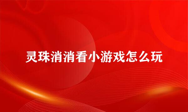 灵珠消消看小游戏怎么玩