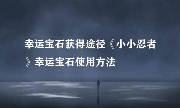 幸运宝石获得途径《小小忍者》幸运宝石使用方法