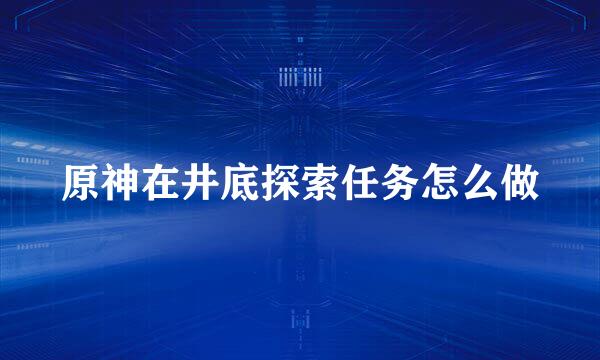 原神在井底探索任务怎么做