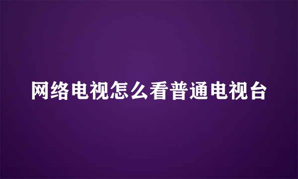 网络电视怎么看普通电视台