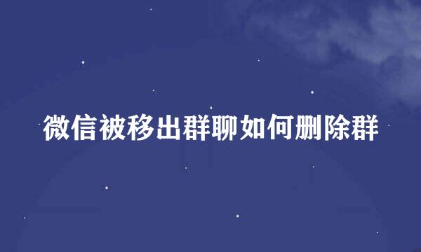 微信被移出群聊如何删除群