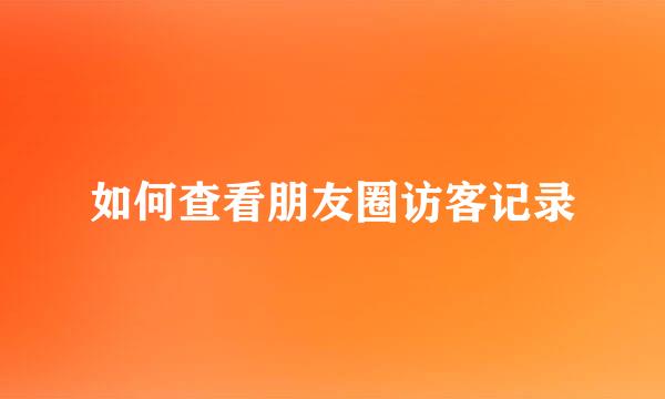 如何查看朋友圈访客记录
