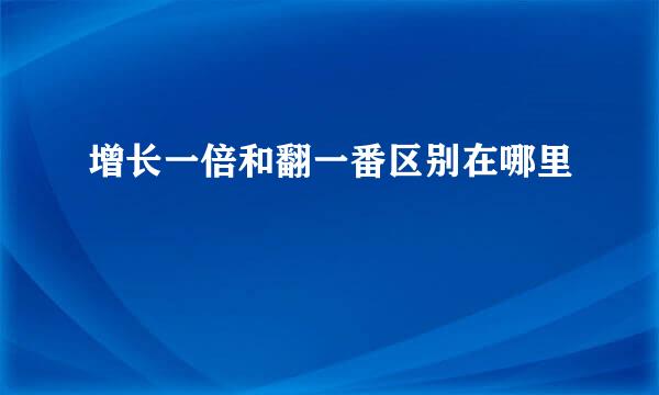 增长一倍和翻一番区别在哪里