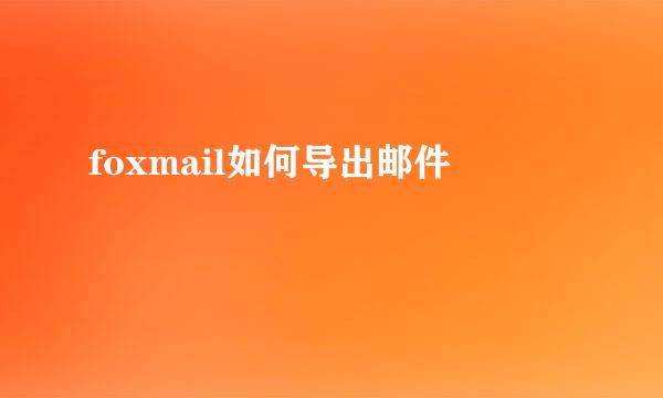 foxmail如何导出邮件