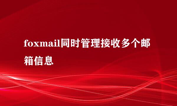 foxmail同时管理接收多个邮箱信息