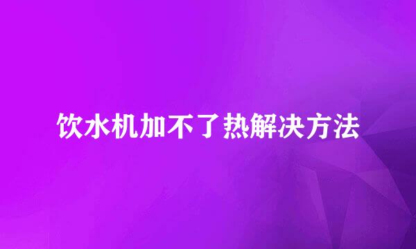 饮水机加不了热解决方法