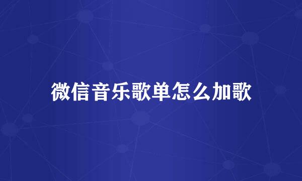 微信音乐歌单怎么加歌