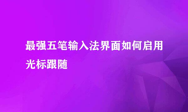 最强五笔输入法界面如何启用光标跟随