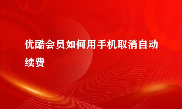 优酷会员如何用手机取消自动续费