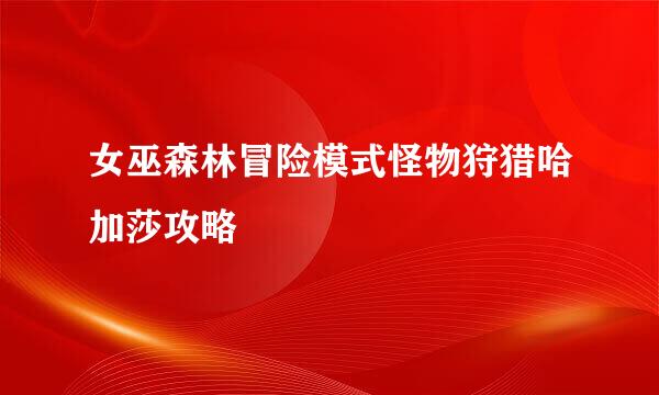 女巫森林冒险模式怪物狩猎哈加莎攻略