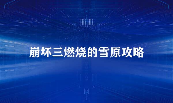 崩坏三燃烧的雪原攻略