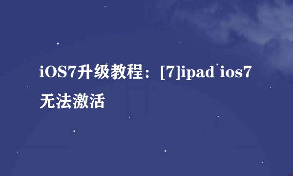 iOS7升级教程：[7]ipad ios7无法激活