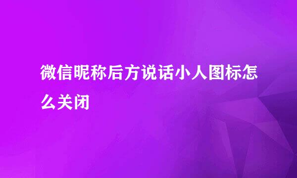 微信昵称后方说话小人图标怎么关闭