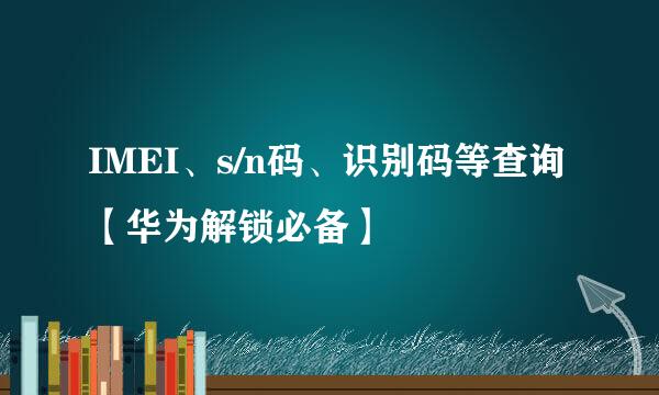 IMEI、s/n码、识别码等查询【华为解锁必备】