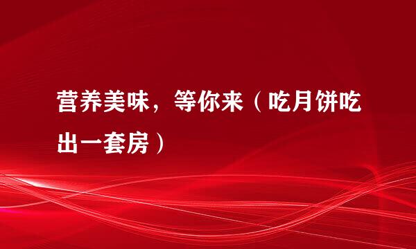 营养美味，等你来（吃月饼吃出一套房）