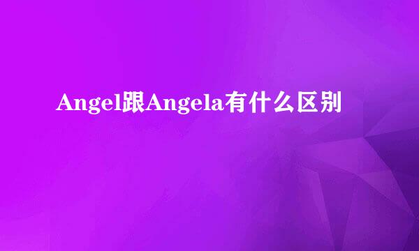 Angel跟Angela有什么区别