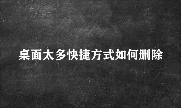 桌面太多快捷方式如何删除