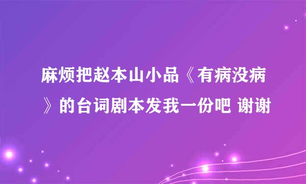 麻烦把赵本山小品《有病没病》的台词剧本发我一份吧 谢谢