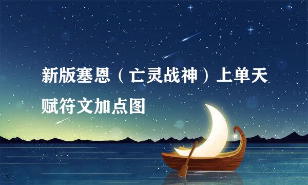 新版塞恩（亡灵战神）上单天赋符文加点图