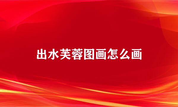 出水芙蓉图画怎么画