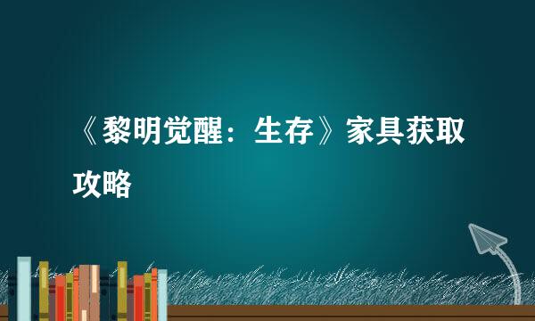 《黎明觉醒：生存》家具获取攻略
