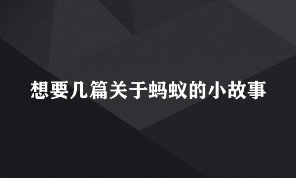 想要几篇关于蚂蚁的小故事