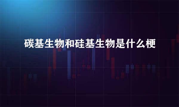 碳基生物和硅基生物是什么梗