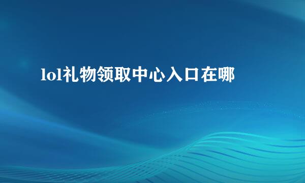 lol礼物领取中心入口在哪
