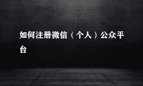 如何注册微信（个人）公众平台