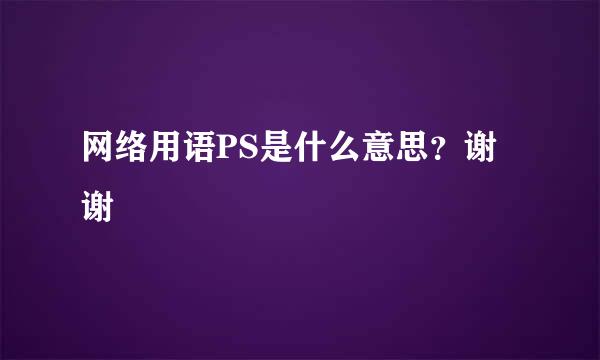 网络用语PS是什么意思？谢谢
