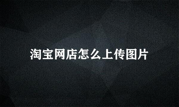 淘宝网店怎么上传图片
