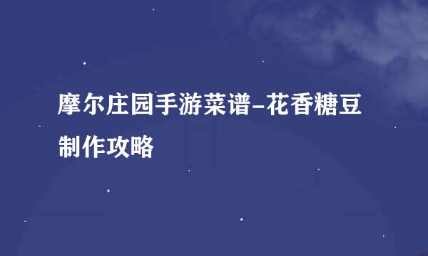 摩尔庄园手游菜谱-花香糖豆制作攻略