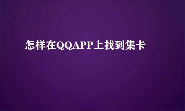 怎样在QQAPP上找到集卡