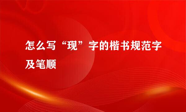 怎么写“现”字的楷书规范字及笔顺