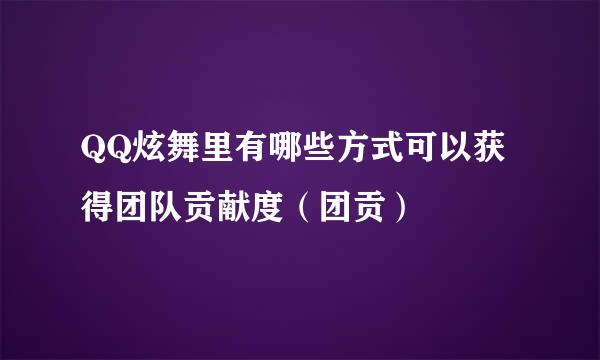 QQ炫舞里有哪些方式可以获得团队贡献度（团贡）