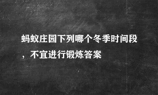 蚂蚁庄园下列哪个冬季时间段，不宜进行锻炼答案