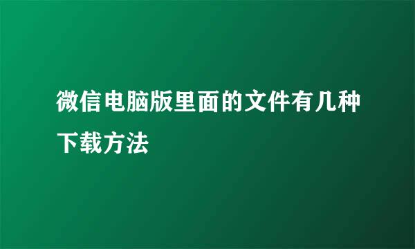 微信电脑版里面的文件有几种下载方法