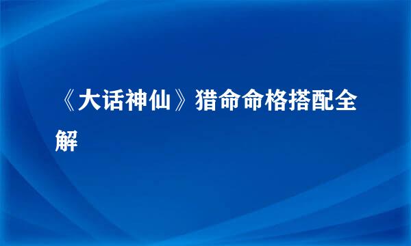 《大话神仙》猎命命格搭配全解