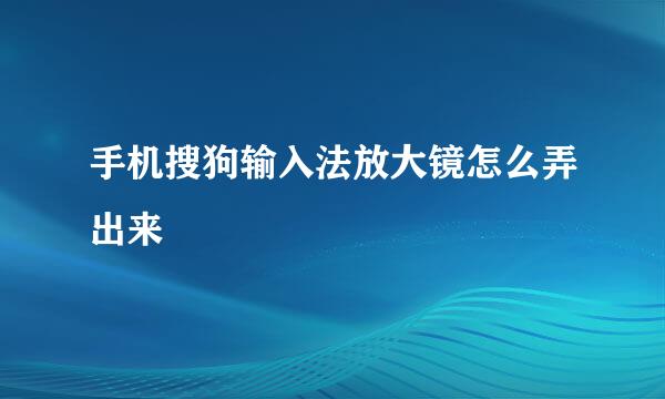 手机搜狗输入法放大镜怎么弄出来