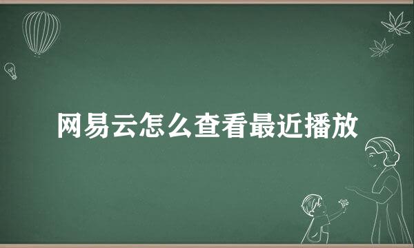 网易云怎么查看最近播放
