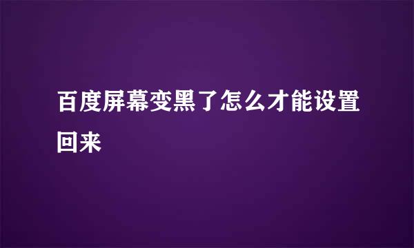 百度屏幕变黑了怎么才能设置回来