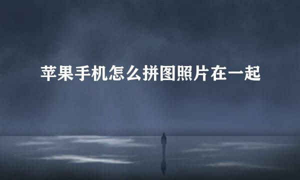 苹果手机怎么拼图照片在一起