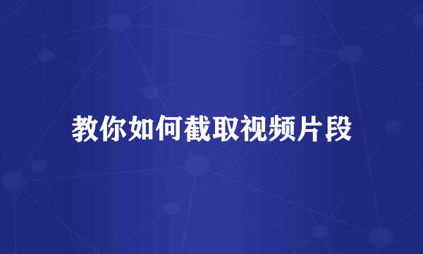 教你如何截取视频片段