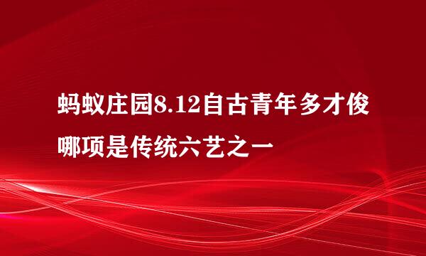 蚂蚁庄园8.12自古青年多才俊哪项是传统六艺之一