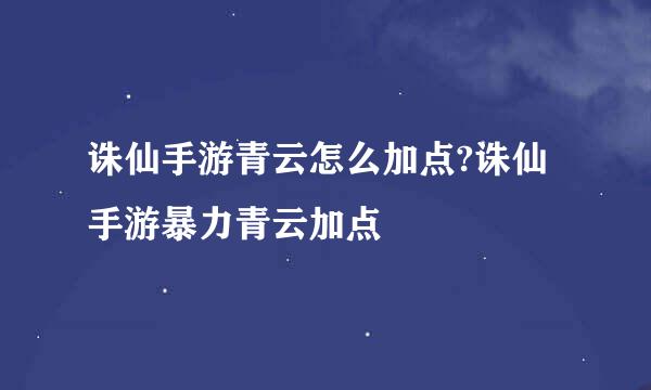 诛仙手游青云怎么加点?诛仙手游暴力青云加点