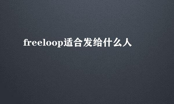 freeloop适合发给什么人