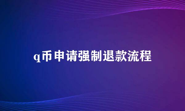 q币申请强制退款流程