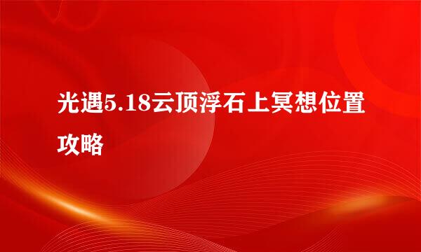 光遇5.18云顶浮石上冥想位置攻略