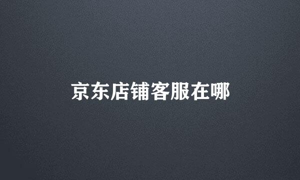 京东店铺客服在哪