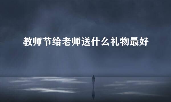 教师节给老师送什么礼物最好